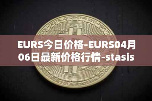 EURS今日价格-EURS04月06日最新价格行情-stasis-eurs最新走势消息