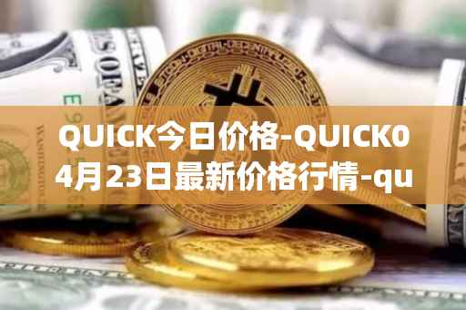 QUICK今日价格-QUICK04月23日最新价格行情-quickswap最新走势消息