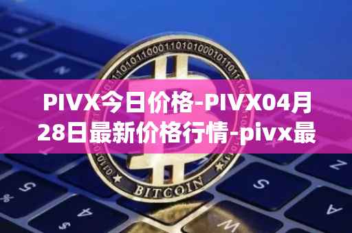 PIVX今日价格-PIVX04月28日最新价格行情-pivx最新走势消息
