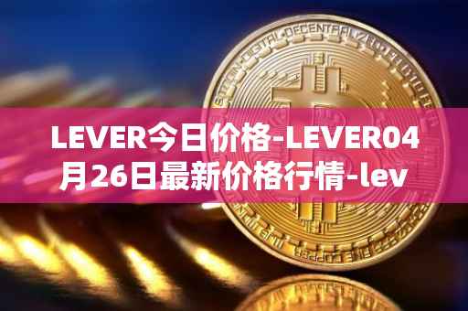 LEVER今日价格-LEVER04月26日最新价格行情-lever最新走势消息