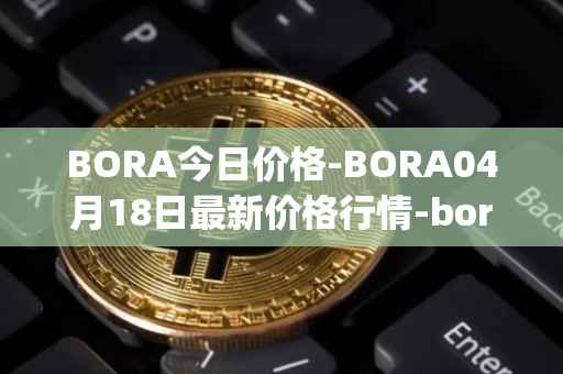 BORA今日价格-BORA04月18日最新价格行情-bora-ecosystem最新走势消息