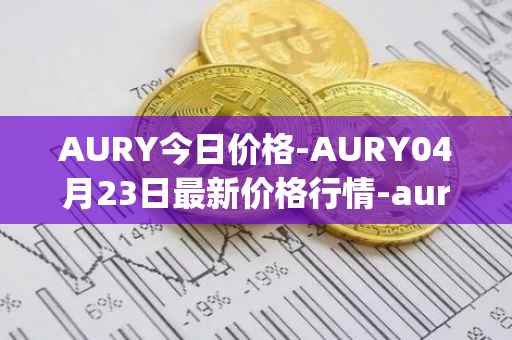 AURY今日价格-AURY04月23日最新价格行情-aurory最新走势消息