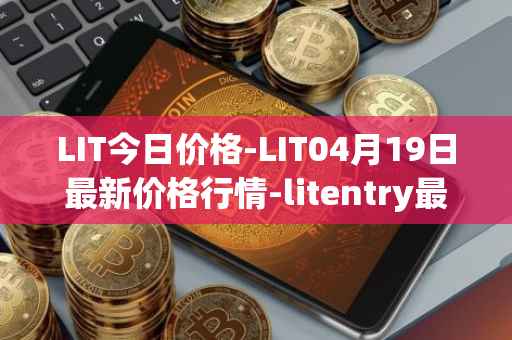 LIT今日价格-LIT04月19日最新价格行情-litentry最新走势消息