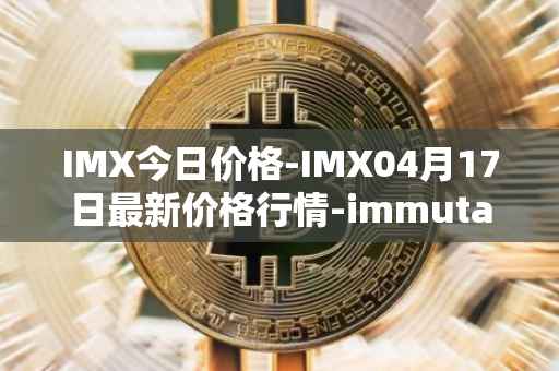 IMX今日价格-IMX04月17日最新价格行情-immutablex最新走势消息