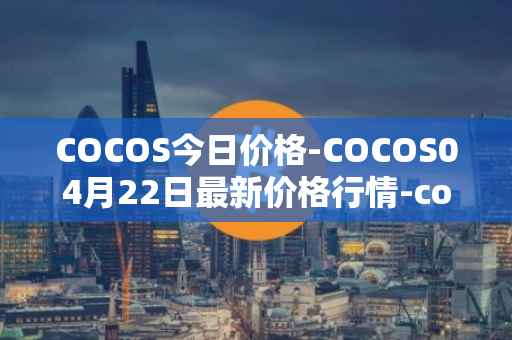 COCOS今日价格-COCOS04月22日最新价格行情-cocos-bcx最新走势消息