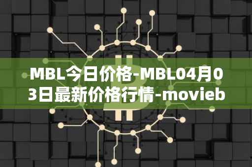 MBL今日价格-MBL04月03日最新价格行情-moviebloc最新走势消息