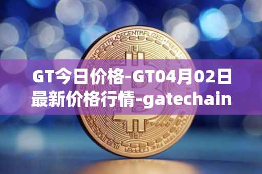GT今日价格-GT04月02日最新价格行情-gatechain最新走势消息
