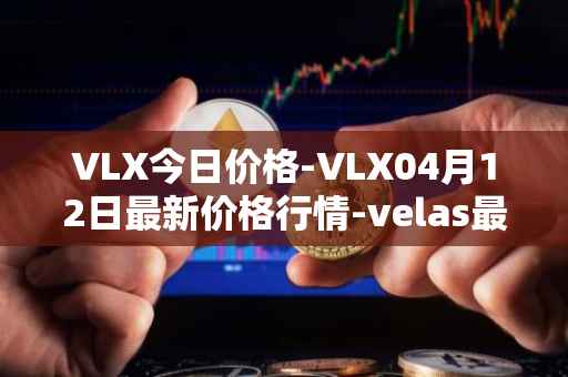 VLX今日价格-VLX04月12日最新价格行情-velas最新走势消息