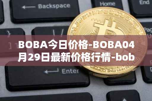 BOBA今日价格-BOBA04月29日最新价格行情-boba-network最新走势消息