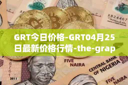 GRT今日价格-GRT04月25日最新价格行情-the-graph最新走势消息
