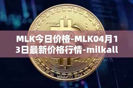 MLK今日价格-MLK04月13日最新价格行情-milkalliance最新走势消息