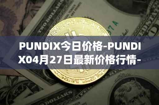 PUNDIX今日价格-PUNDIX04月27日最新价格行情-pundi-x-2最新走势消息