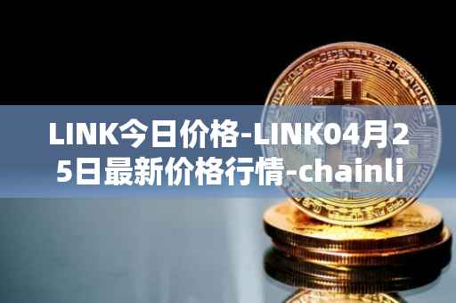 LINK今日价格-LINK04月25日最新价格行情-chainlink最新走势消息
