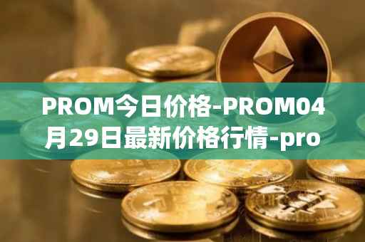 PROM今日价格-PROM04月29日最新价格行情-prometeus最新走势消息
