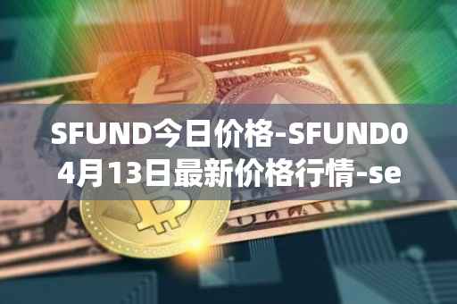 SFUND今日价格-SFUND04月13日最新价格行情-seedify-fund最新走势消息