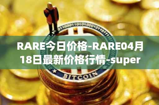 RARE今日价格-RARE04月18日最新价格行情-superrare最新走势消息