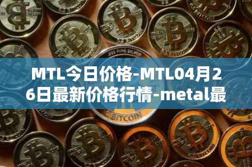 MTL今日价格-MTL04月26日最新价格行情-metal最新走势消息