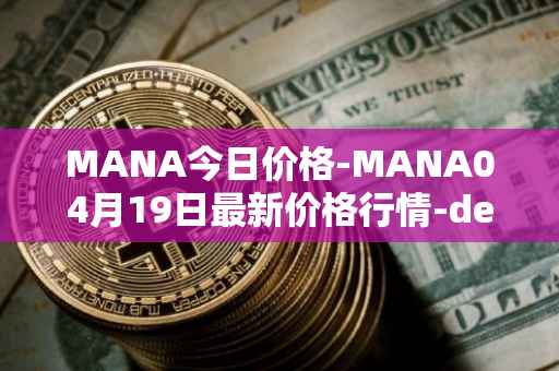 MANA今日价格-MANA04月19日最新价格行情-decentraland最新走势消息
