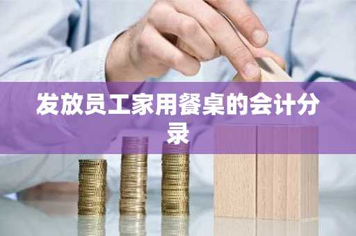 发放员工家用餐桌的会计分录