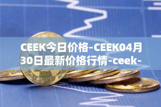CEEK今日价格-CEEK04月30日最新价格行情-ceek-vr最新走势消息