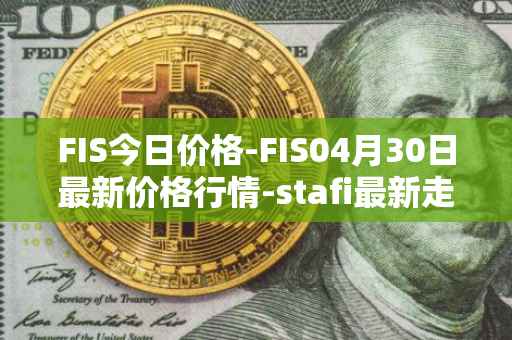 FIS今日价格-FIS04月30日最新价格行情-stafi最新走势消息