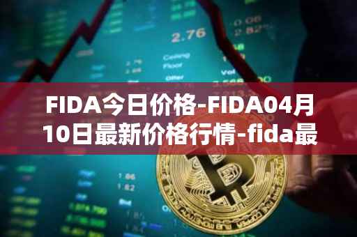 FIDA今日价格-FIDA04月10日最新价格行情-fida最新走势消息