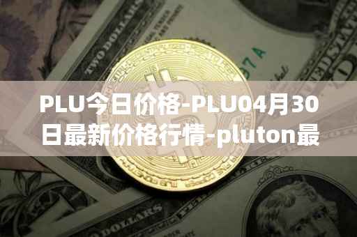 PLU今日价格-PLU04月30日最新价格行情-pluton最新走势消息
