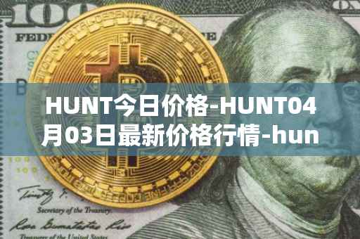 HUNT今日价格-HUNT04月03日最新价格行情-hunt-token最新走势消息