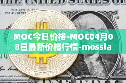 MOC今日价格-MOC04月08日最新价格行情-mossland最新走势消息