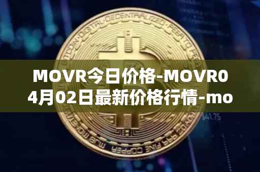 MOVR今日价格-MOVR04月02日最新价格行情-moonriver最新走势消息
