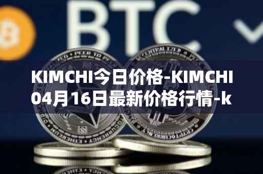 KIMCHI今日价格-KIMCHI04月16日最新价格行情-kimchi-finance最新走势消息