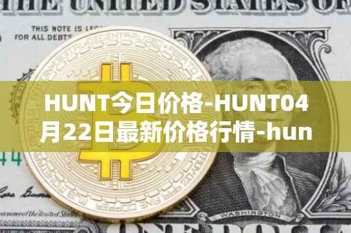 HUNT今日价格-HUNT04月22日最新价格行情-hunt-token最新走势消息