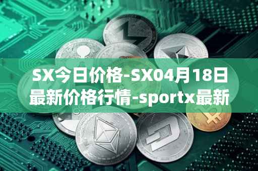 SX今日价格-SX04月18日最新价格行情-sportx最新走势消息