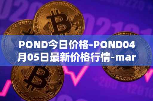 POND今日价格-POND04月05日最新价格行情-marlin最新走势消息