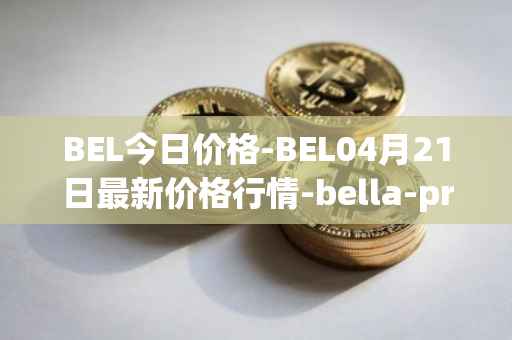BEL今日价格-BEL04月21日最新价格行情-bella-protocol最新走势消息