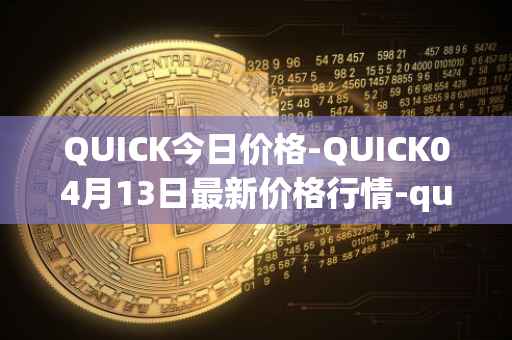 QUICK今日价格-QUICK04月13日最新价格行情-quickswap最新走势消息
