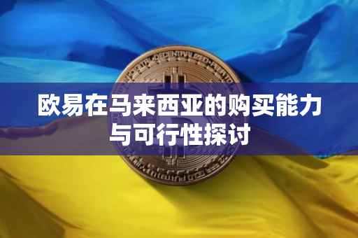 欧易在马来西亚的购买能力与可行性探讨