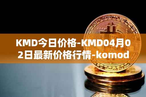 KMD今日价格-KMD04月02日最新价格行情-komodo最新走势消息
