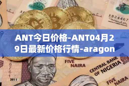 ANT今日价格-ANT04月29日最新价格行情-aragon最新走势消息