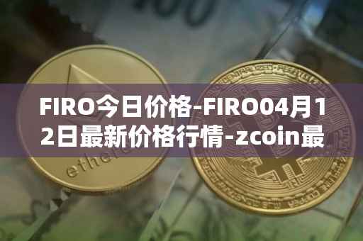 FIRO今日价格-FIRO04月12日最新价格行情-zcoin最新走势消息