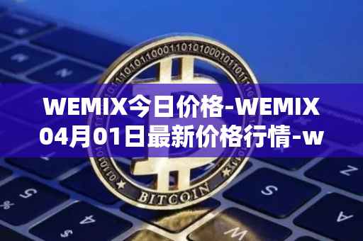 WEMIX今日价格-WEMIX04月01日最新价格行情-wemix-token最新走势消息