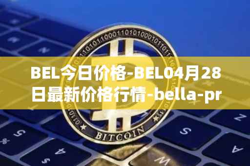 BEL今日价格-BEL04月28日最新价格行情-bella-protocol最新走势消息
