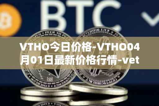 VTHO今日价格-VTHO04月01日最新价格行情-vethor-token最新走势消息