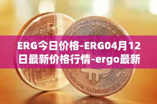 ERG今日价格-ERG04月12日最新价格行情-ergo最新走势消息