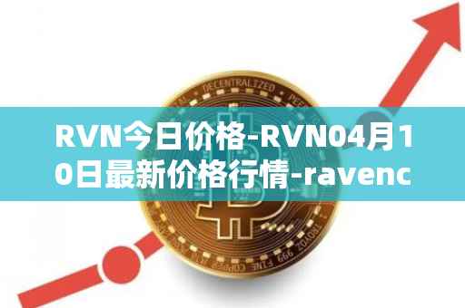 RVN今日价格-RVN04月10日最新价格行情-ravencoin最新走势消息