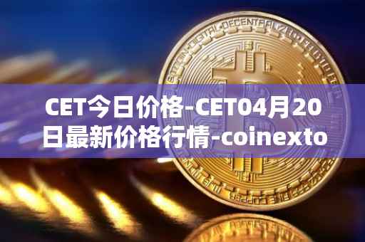 CET今日价格-CET04月20日最新价格行情-coinextoken最新走势消息