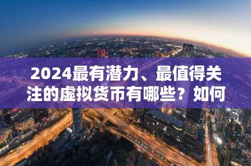 2024最有潜力、最值得关注的虚拟货币有哪些？如何投资？