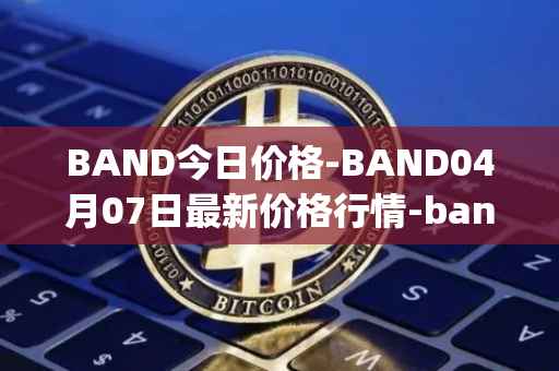 BAND今日价格-BAND04月07日最新价格行情-band-protocol最新走势消息