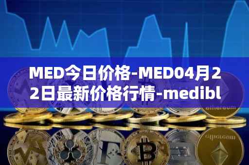 MED今日价格-MED04月22日最新价格行情-medibloc最新走势消息