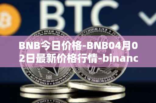 BNB今日价格-BNB04月02日最新价格行情-binance-coin最新走势消息